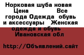 Норковая шуба новая › Цена ­ 100 000 - Все города Одежда, обувь и аксессуары » Женская одежда и обувь   . Ивановская обл.